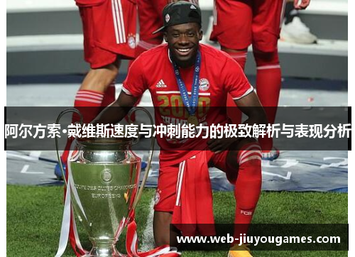 阿尔方索·戴维斯速度与冲刺能力的极致解析与表现分析 阿尔方索·戴维斯速度与冲刺能力的极致解析与表现分析