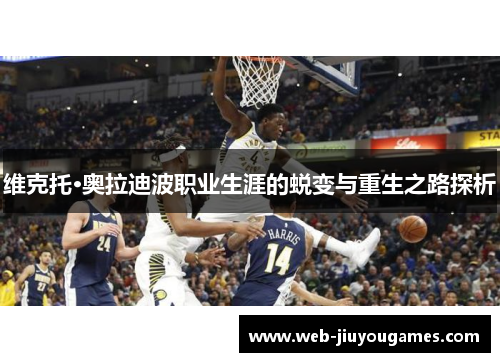 维克托·奥拉迪波职业生涯的蜕变与重生之路探析 维克托·奥拉迪波职业生涯的蜕变与重生之路探析