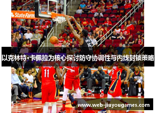 以克林特·卡佩拉为核心探讨防守协调性与内线封锁策略