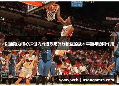 以唐斯为核心探讨内线进攻与外线投篮的战术平衡与协同作用