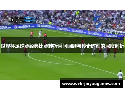 世界杯足球赛经典比赛转折瞬间回顾与传奇时刻的深度剖析