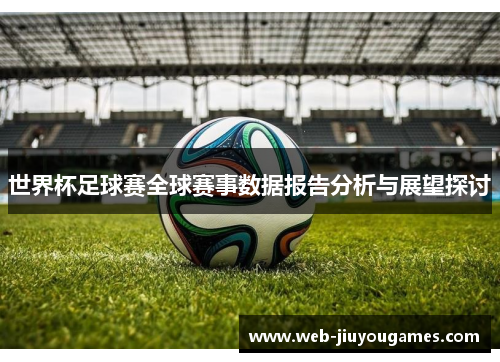 世界杯足球赛全球赛事数据报告分析与展望探讨