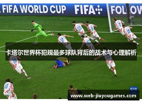卡塔尔世界杯犯规最多球队背后的战术与心理解析