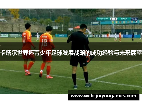 卡塔尔世界杯青少年足球发展战略的成功经验与未来展望