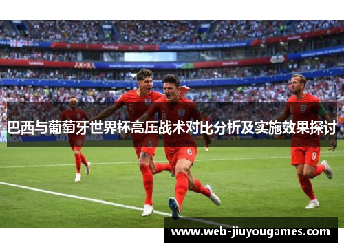巴西与葡萄牙世界杯高压战术对比分析及实施效果探讨