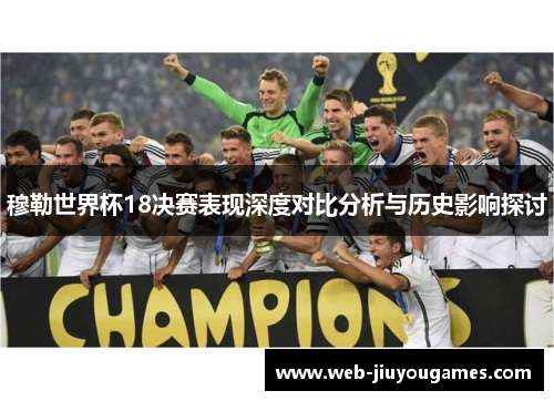 穆勒世界杯18决赛表现深度对比分析与历史影响探讨