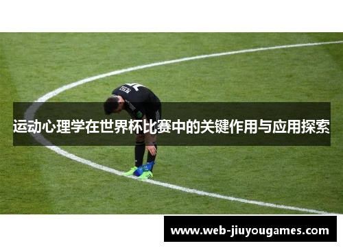 运动心理学在世界杯比赛中的关键作用与应用探索