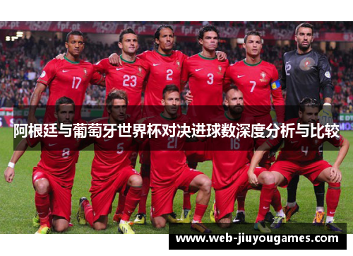 阿根廷与葡萄牙世界杯对决进球数深度分析与比较