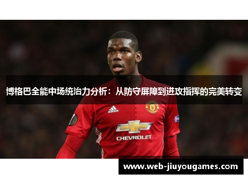 博格巴全能中场统治力分析：从防守屏障到进攻指挥的完美转变