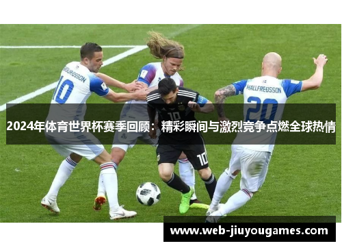 2024年体育世界杯赛季回顾：精彩瞬间与激烈竞争点燃全球热情
