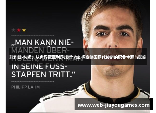 菲利普·拉姆：从世界冠军到足球哲学家 探索德国足球传奇的职业生涯与影响