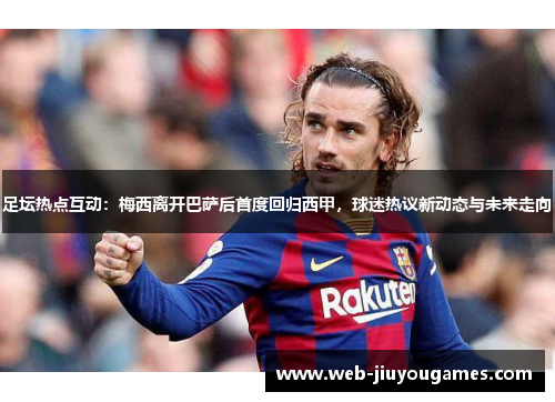 足坛热点互动:梅西离开巴萨后首度回归西甲,球迷热议新动态与未来走向 足坛热点互动:梅西离开巴萨后首度回归西甲,球迷热议新动态与未来走向