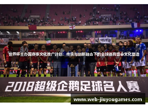 世界杯主办国赛事文化推广计划：传承与创新融合下的全球体育盛会文化塑造