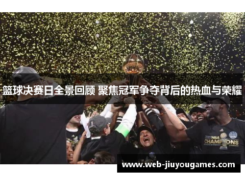 篮球决赛日全景回顾 聚焦冠军争夺背后的热血与荣耀