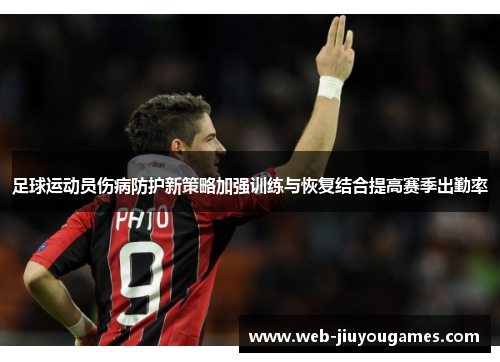 足球运动员伤病防护新策略加强训练与恢复结合提高赛季出勤率