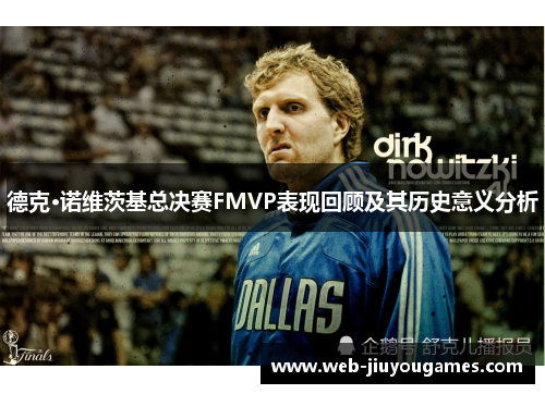 德克·诺维茨基总决赛FMVP表现回顾及其历史意义分析 德克·诺维茨基总决赛FMVP表现回顾及其历史意义分析
