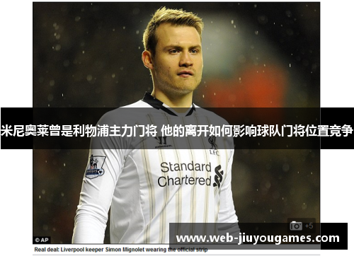 米尼奥莱曾是利物浦主力门将 他的离开如何影响球队门将位置竞争 米尼奥莱曾是利物浦主力门将 他的离开如何影响球队门将位置竞争