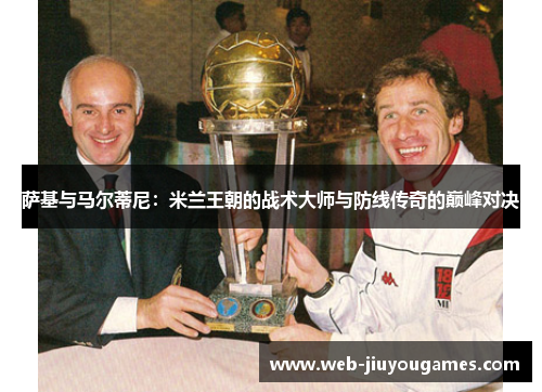 萨基与马尔蒂尼:米兰王朝的战术大师与防线传奇的巅峰对决 萨基与马尔蒂尼:米兰王朝的战术大师与防线传奇的巅峰对决