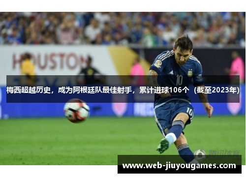 梅西超越历史，成为阿根廷队最佳射手，累计进球106个（截至2023年）