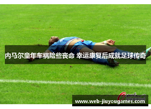 内马尔童年车祸险些丧命 幸运康复后成就足球传奇