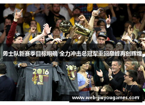 勇士队新赛季目标明确 全力冲击总冠军重回巅峰再创辉煌