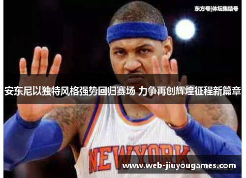 安东尼以独特风格强势回归赛场 力争再创辉煌征程新篇章