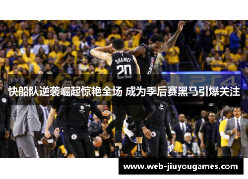 快船队逆袭崛起惊艳全场 成为季后赛黑马引爆关注