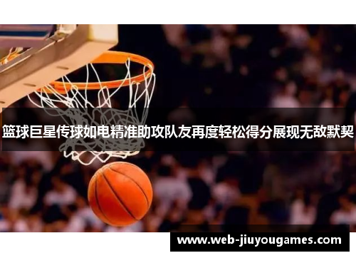 篮球巨星传球如电精准助攻队友再度轻松得分展现无敌默契