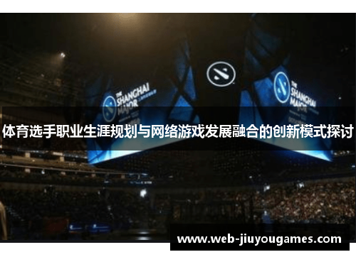体育选手职业生涯规划与网络游戏发展融合的创新模式探讨