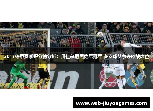 2017德甲赛季积分榜分析：拜仁慕尼黑稳居冠军 多支球队争夺欧战席位