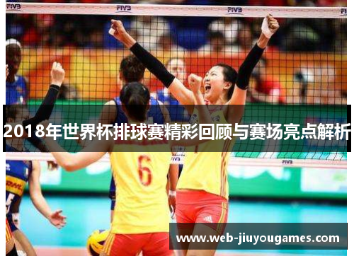 2018年世界杯排球赛精彩回顾与赛场亮点解析
