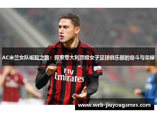 AC米兰女队崛起之路：探索意大利顶级女子足球俱乐部的奋斗与荣耀