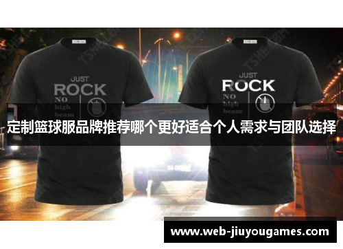 定制篮球服品牌推荐哪个更好适合个人需求与团队选择