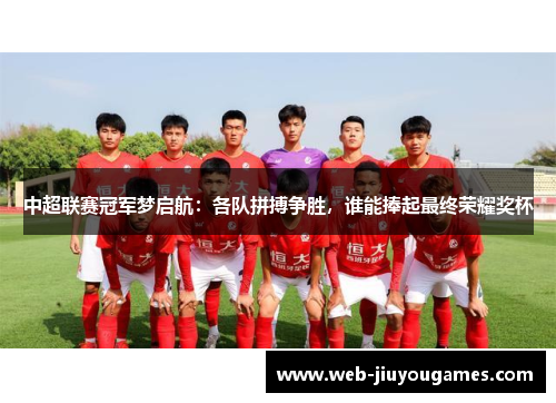 中超联赛冠军梦启航：各队拼搏争胜，谁能捧起最终荣耀奖杯