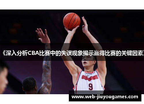 《深入分析CBA比赛中的失误现象揭示赢得比赛的关键因素》
