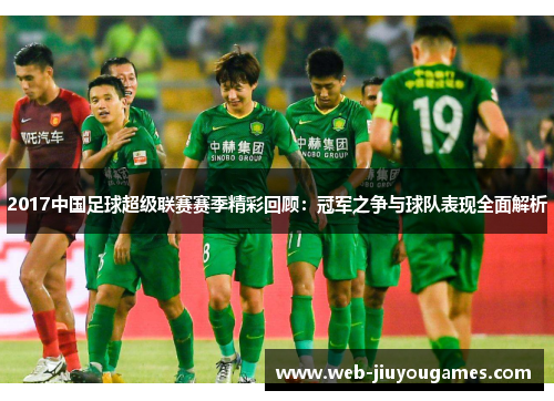 2017中国足球超级联赛赛季精彩回顾:冠军之争与球队表现全面解析 2017中国足球超级联赛赛季精彩回顾:冠军之争与球队表现全面解析