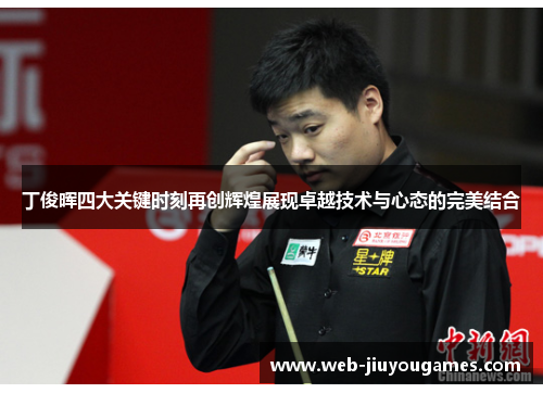 丁俊晖四大关键时刻再创辉煌展现卓越技术与心态的完美结合