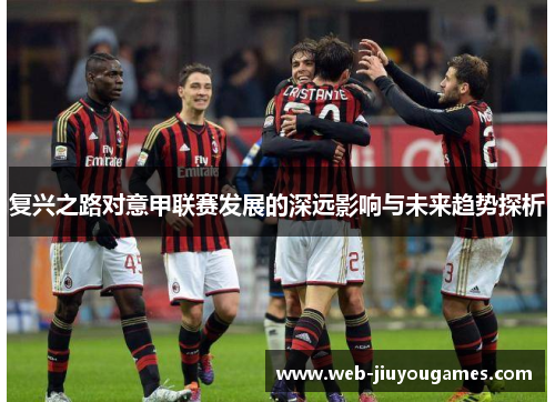 复兴之路对意甲联赛发展的深远影响与未来趋势探析 复兴之路对意甲联赛发展的深远影响与未来趋势探析
