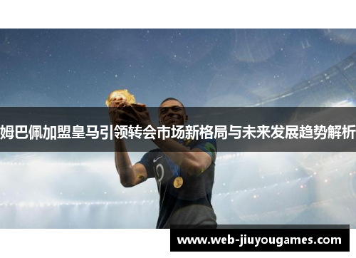 姆巴佩加盟皇马引领转会市场新格局与未来发展趋势解析