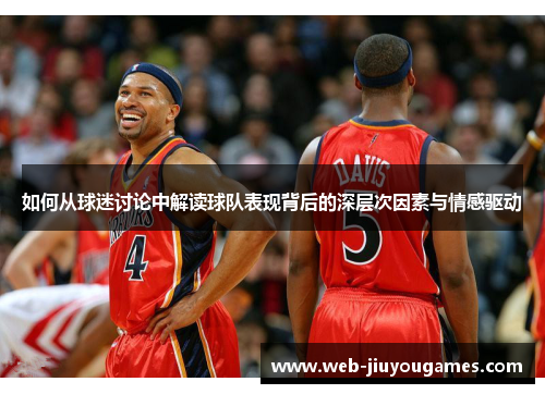 如何从球迷讨论中解读球队表现背后的深层次因素与情感驱动 如何从球迷讨论中解读球队表现背后的深层次因素与情感驱动