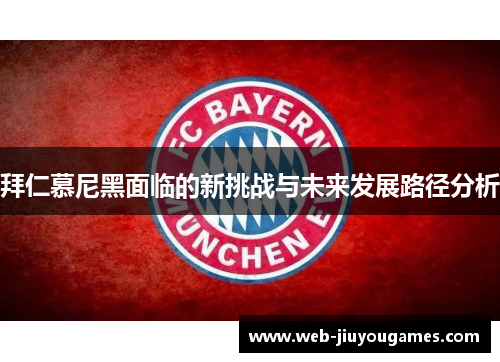 拜仁慕尼黑面临的新挑战与未来发展路径分析