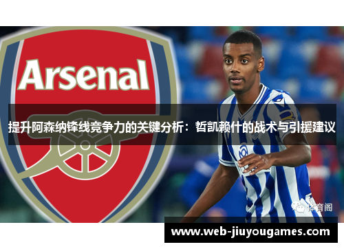 提升阿森纳锋线竞争力的关键分析：哲凯赖什的战术与引援建议