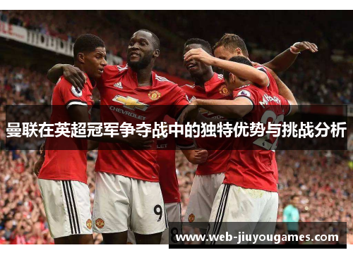 曼联在英超冠军争夺战中的独特优势与挑战分析