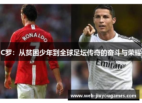 C罗：从贫困少年到全球足坛传奇的奋斗与荣耀