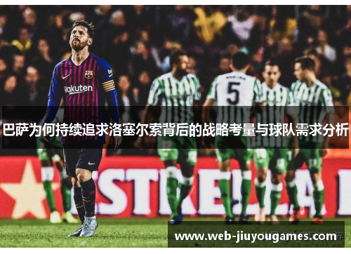 巴萨为何持续追求洛塞尔索背后的战略考量与球队需求分析