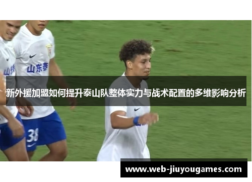 新外援加盟如何提升泰山队整体实力与战术配置的多维影响分析