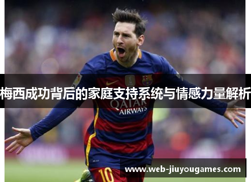 梅西成功背后的家庭支持系统与情感力量解析 梅西成功背后的家庭支持系统与情感力量解析