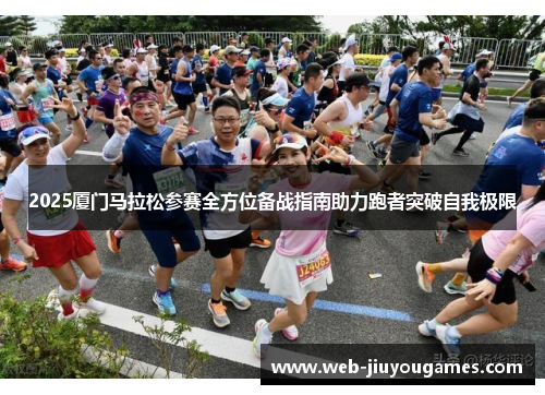 2025厦门马拉松参赛全方位备战指南助力跑者突破自我极限