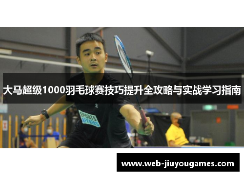 大马超级1000羽毛球赛技巧提升全攻略与实战学习指南
