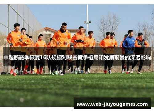 中超新赛季恢复16队规模对联赛竞争格局和发展前景的深远影响